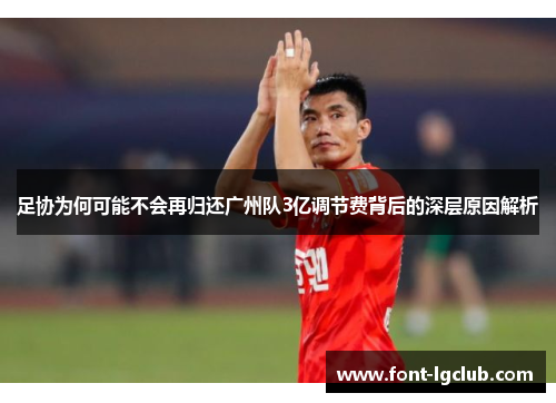 足协为何可能不会再归还广州队3亿调节费背后的深层原因解析