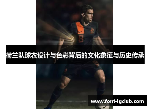 荷兰队球衣设计与色彩背后的文化象征与历史传承