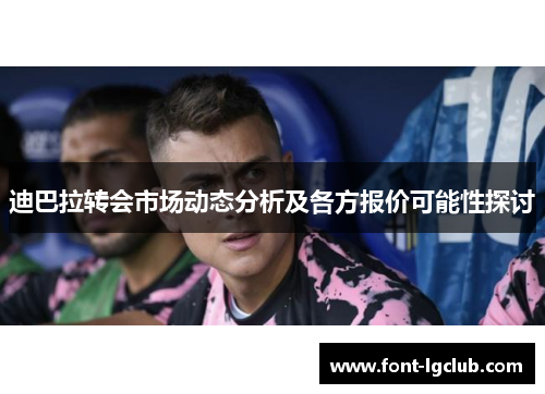 迪巴拉转会市场动态分析及各方报价可能性探讨