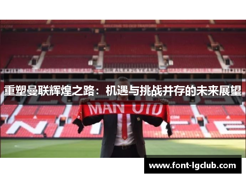 重塑曼联辉煌之路：机遇与挑战并存的未来展望