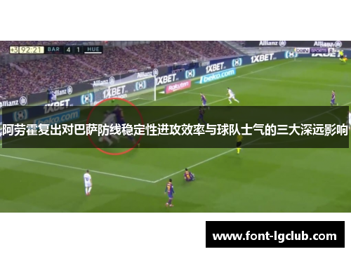 阿劳霍复出对巴萨防线稳定性进攻效率与球队士气的三大深远影响