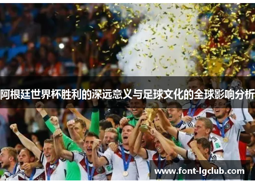 阿根廷世界杯胜利的深远意义与足球文化的全球影响分析 阿根廷世界杯胜利的深远意义与足球文化的全球影响分析