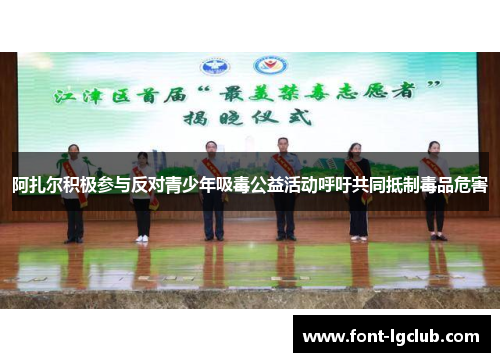 阿扎尔积极参与反对青少年吸毒公益活动呼吁共同抵制毒品危害