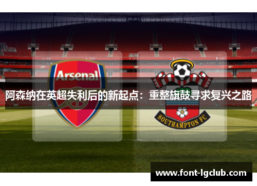 阿森纳在英超失利后的新起点：重整旗鼓寻求复兴之路