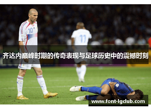 齐达内巅峰时期的传奇表现与足球历史中的震撼时刻