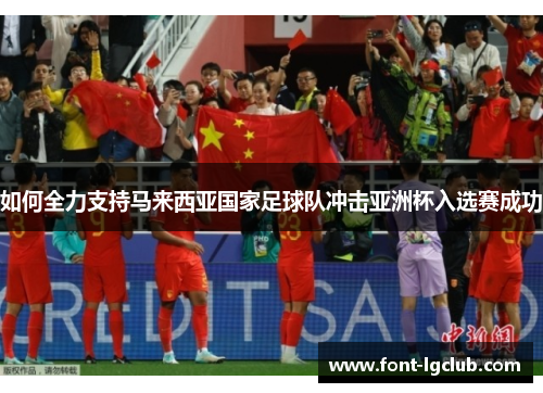 如何全力支持马来西亚国家足球队冲击亚洲杯入选赛成功
