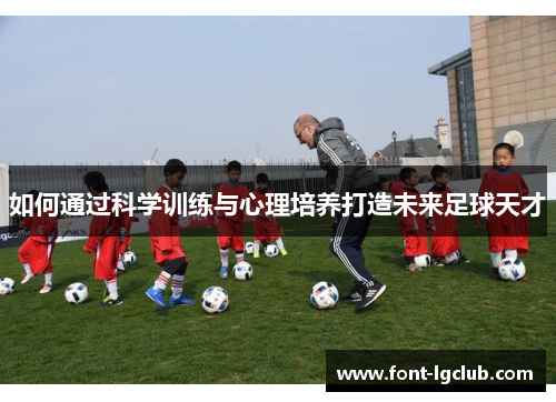 如何通过科学训练与心理培养打造未来足球天才