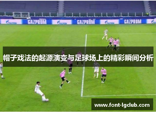 帽子戏法的起源演变与足球场上的精彩瞬间分析