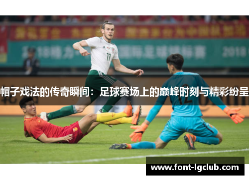 帽子戏法的传奇瞬间：足球赛场上的巅峰时刻与精彩纷呈