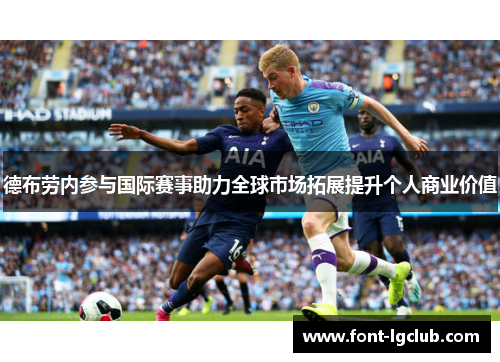 德布劳内参与国际赛事助力全球市场拓展提升个人商业价值
